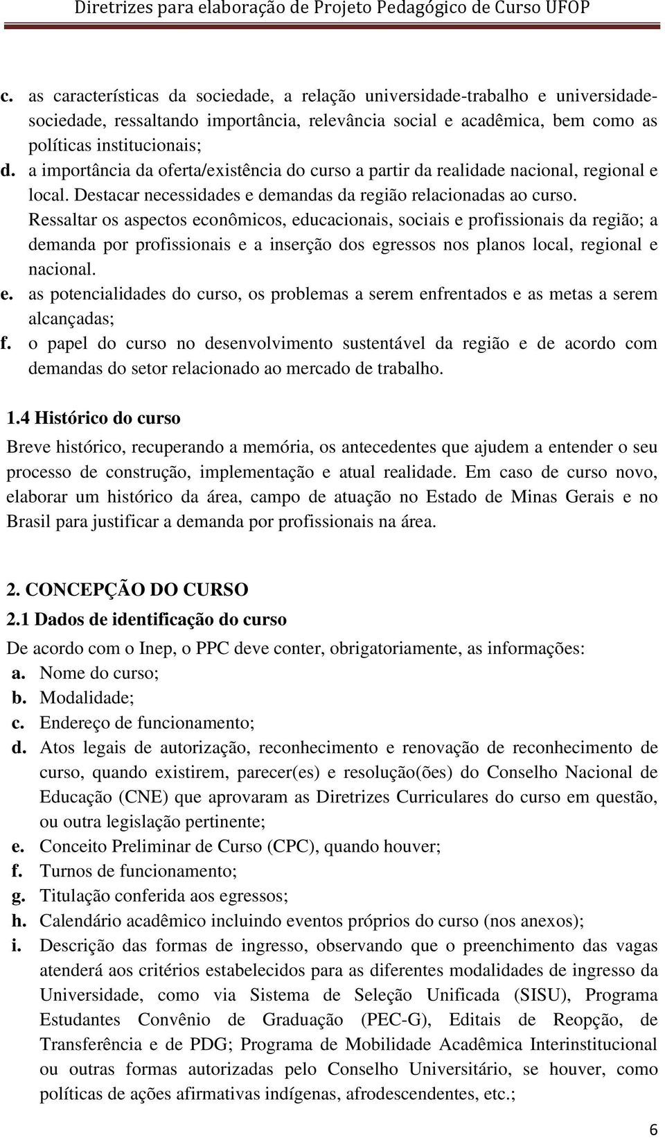 Ressaltar os aspectos econômicos, educacionais, sociais e profissionais da região; a demanda por profissionais e a inserção dos egressos nos planos local, regional e nacional. e. as potencialidades do curso, os problemas a serem enfrentados e as metas a serem alcançadas; f.