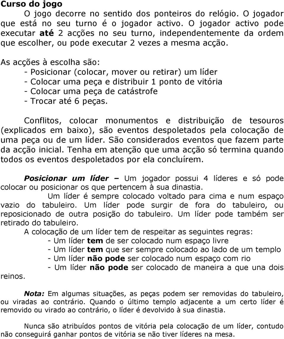 As acções à escolha são: - Posicionar (colocar, mover ou retirar) um líder - Colocar uma peça e distribuir 1 ponto de vitória - Colocar uma peça de catástrofe - Trocar até 6 peças.