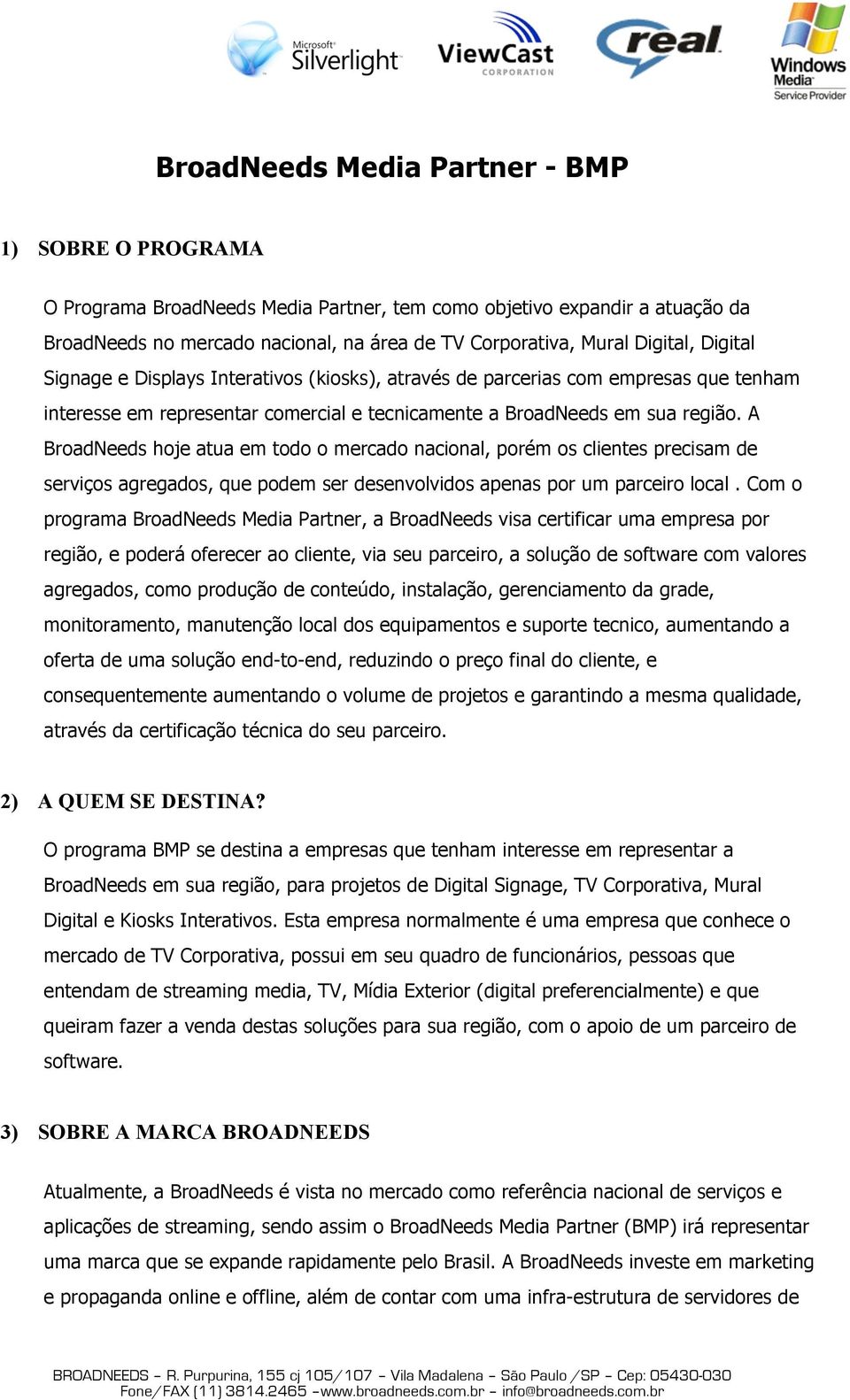 A BroadNeeds hoje atua em todo o mercado nacional, porém os clientes precisam de serviços agregados, que podem ser desenvolvidos apenas por um parceiro local.