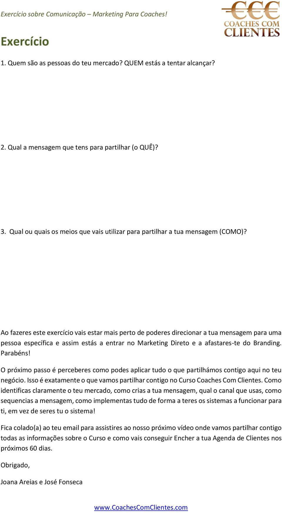 Ao fazeres este exercício vais estar mais perto de poderes direcionar a tua mensagem para uma pessoa específica e assim estás a entrar no Marketing Direto e a afastares-te do Branding. Parabéns!