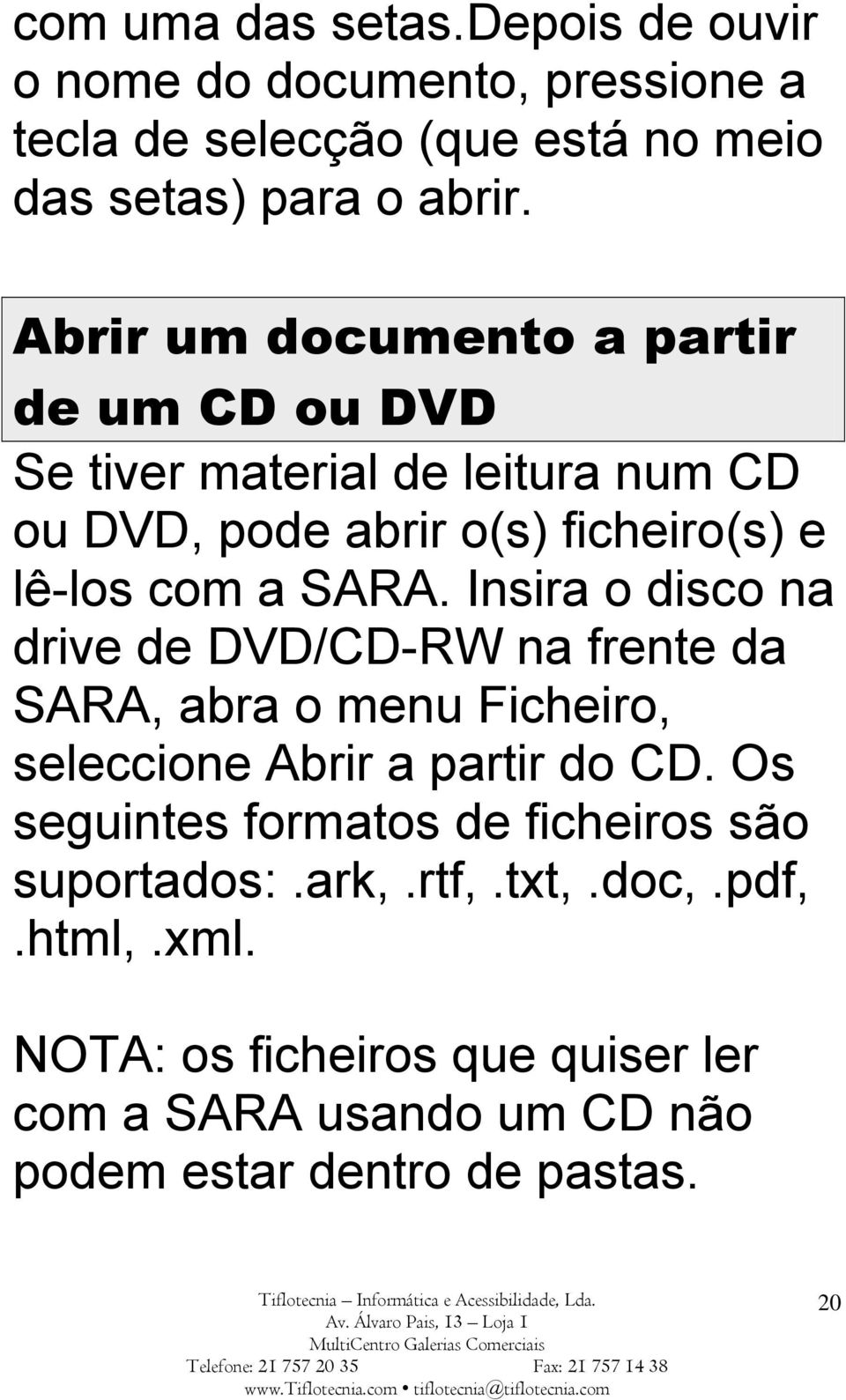 Insira o disco na drive de DVD/CD-RW na frente da SARA, abra o menu Ficheiro, seleccione Abrir a partir do CD.