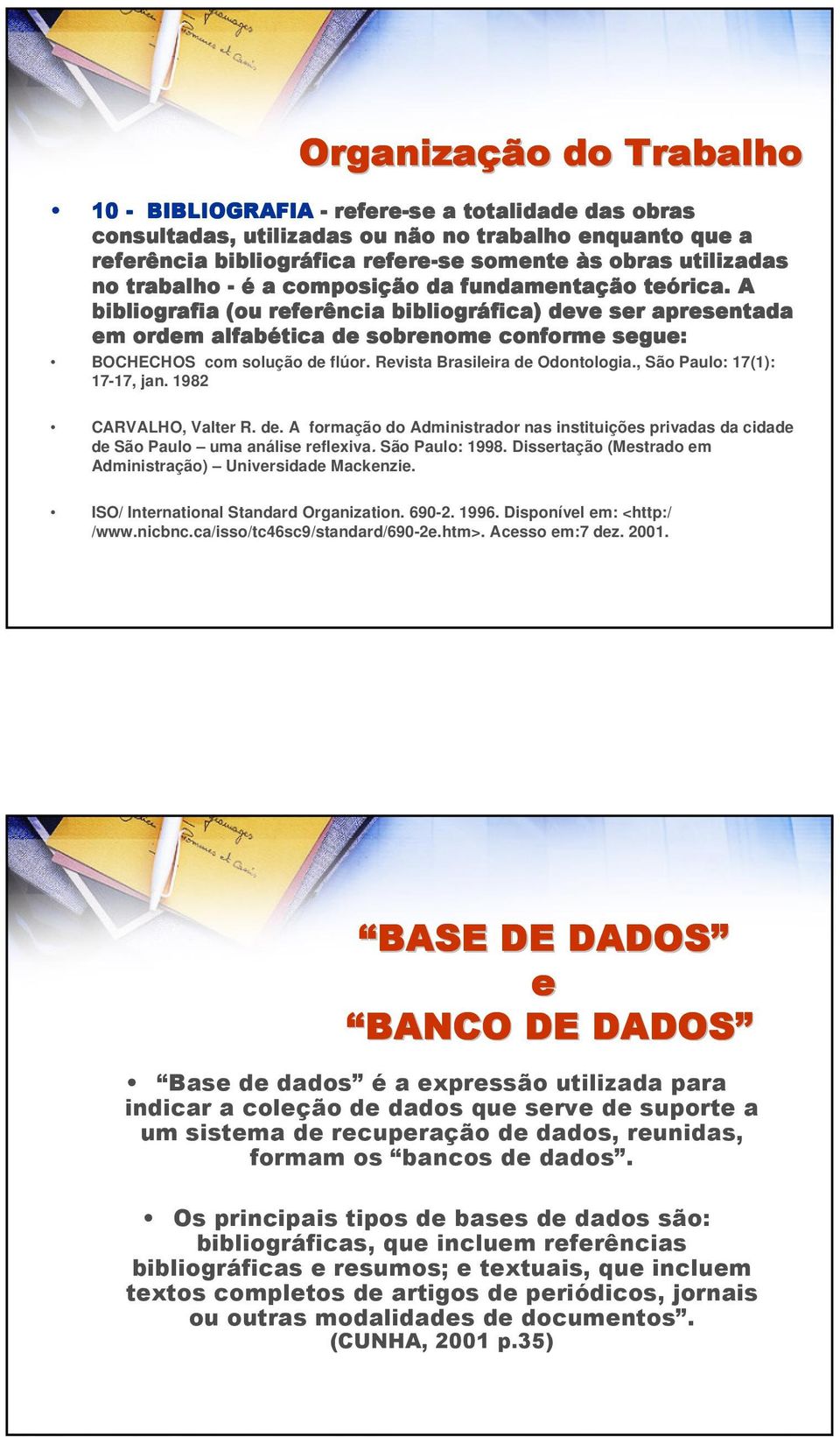 A bibliografia (ou referência bibliográfica) deve ser apresentada em ordem alfabética de sobrenome conforme segue: BOCHECHOS com solução de flúor. Revista Brasileira de Odontologia.