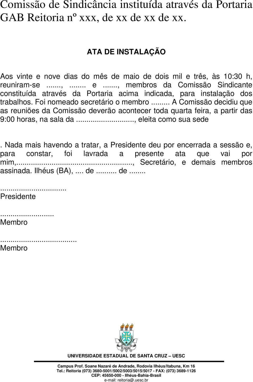 .. A Comissão decidiu que as reuniões da Comissão deverão acontecer toda quarta feira, a partir das 9:00 horas, na sala da..., eleita como sua sede.