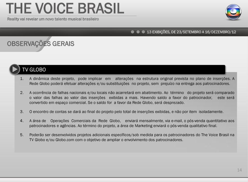 Ao término do projeto será comparado o valor das falhas ao valor das inserções exibidas a mais. Havendo saldo a favor do patrocinador, este será convertido em espaço comercial.