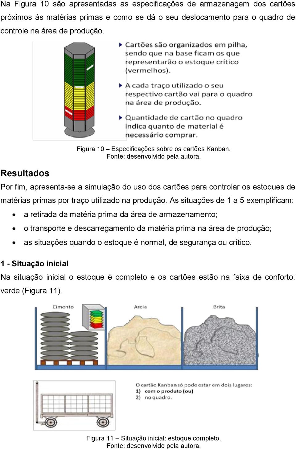 As situações de 1 a 5 exemplificam: a retirada da matéria prima da área de armazenamento; o transporte e descarregamento da matéria prima na área de produção; as situações quando o estoque é