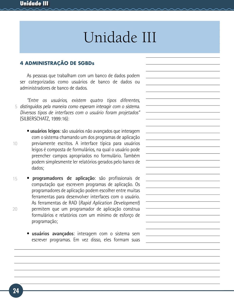 Diversos tipos de interfaces com o usuário foram projetados (SILBERSCHATZ, 1999:16): usuários leigos: são usuários não avançados que interagem com o sistema chamando um dos programas de aplicação