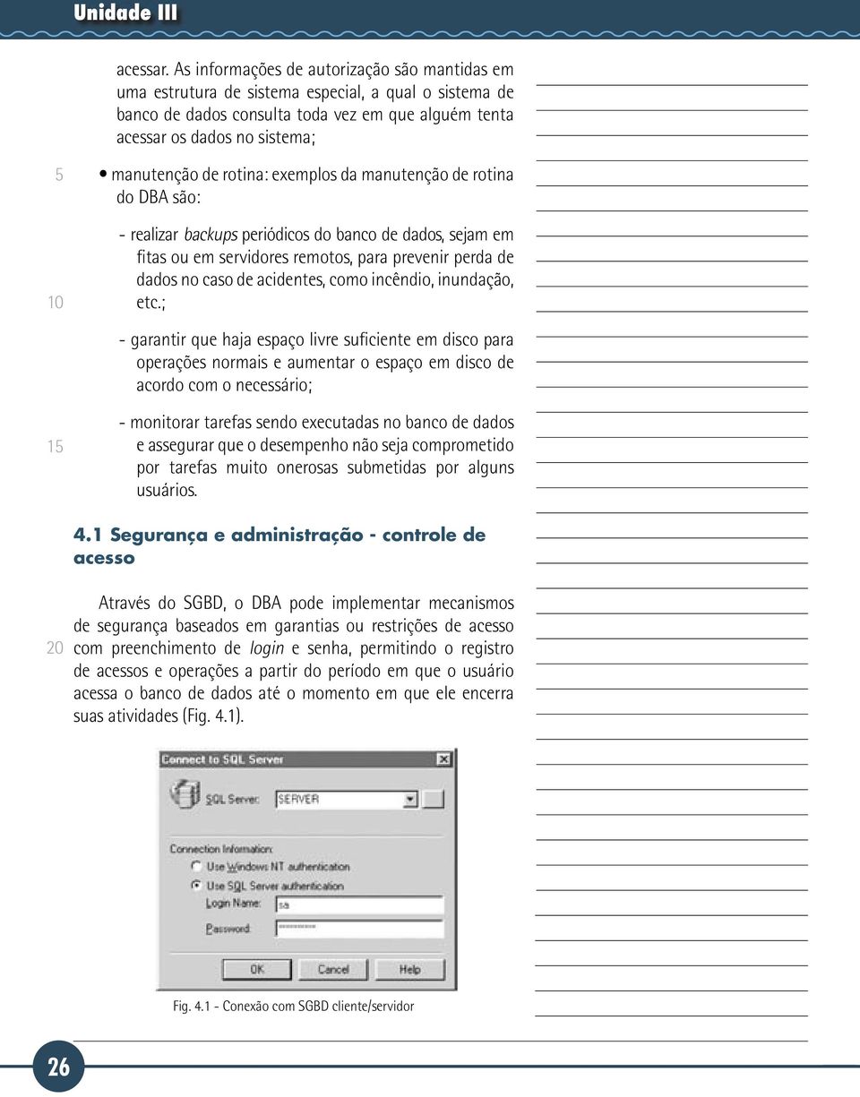 rotina: exemplos da manutenção de rotina do DBA são: - realizar backups periódicos do banco de dados, sejam em fitas ou em servidores remotos, para prevenir perda de dados no caso de acidentes, como