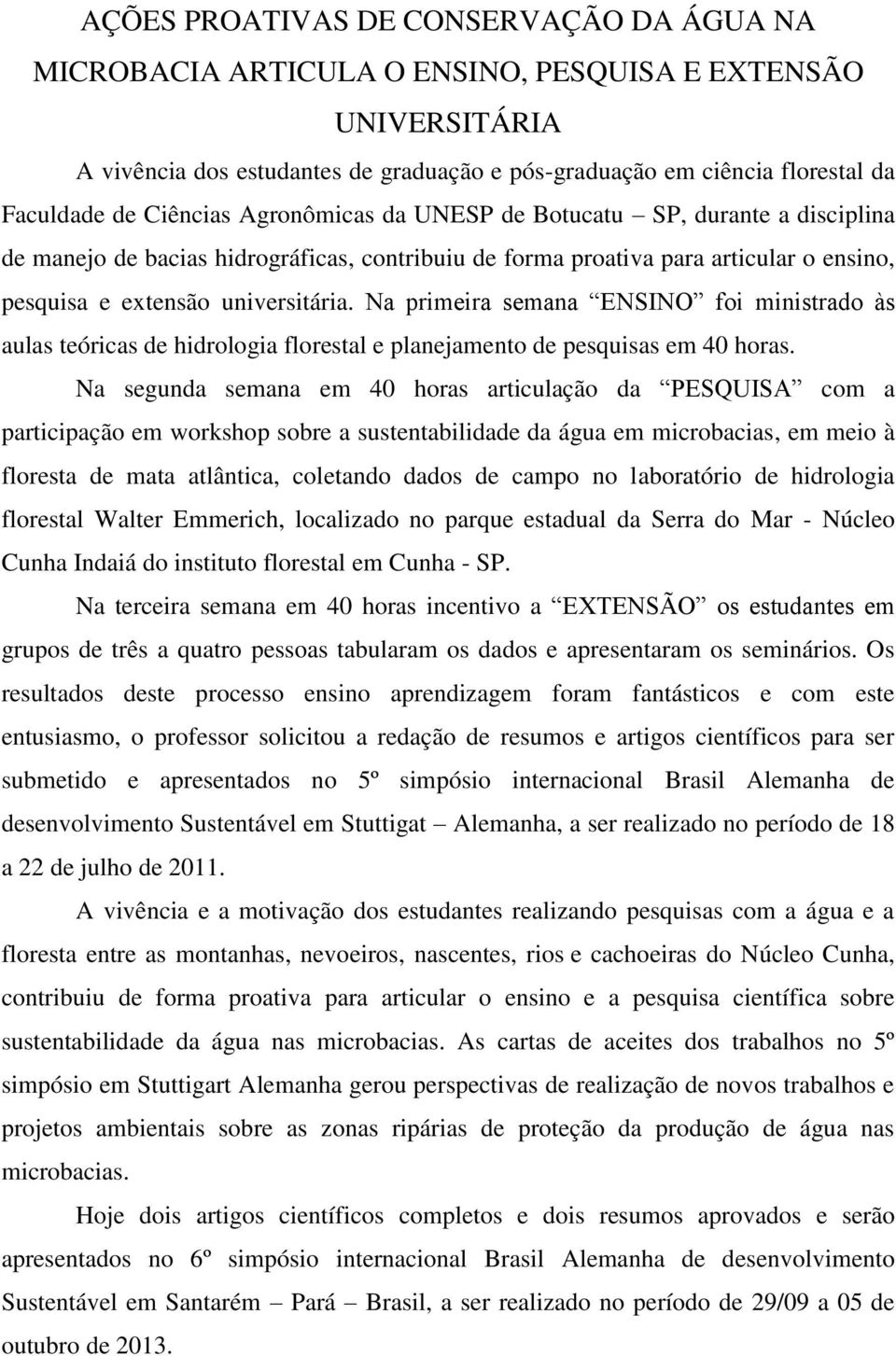 Na primeira semana ENSINO foi ministrado às aulas teóricas de hidrologia florestal e planejamento de pesquisas em 40 horas.