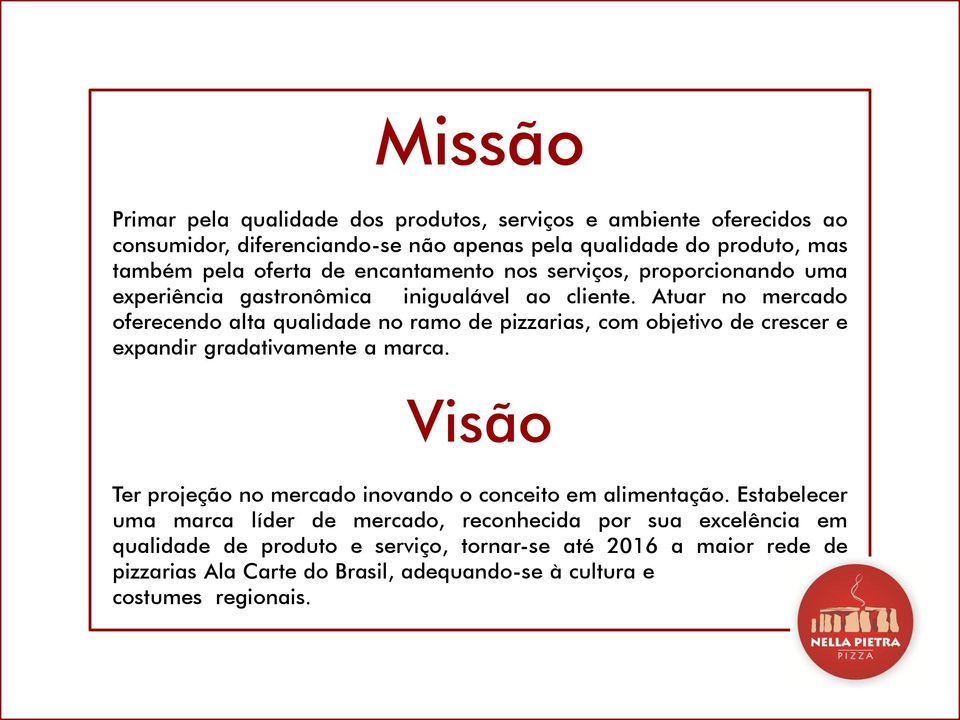 Atuar no mercado oferecendo alta qualidade no ramo de pizzarias, com objetivo de crescer e expandir gradativamente a marca.