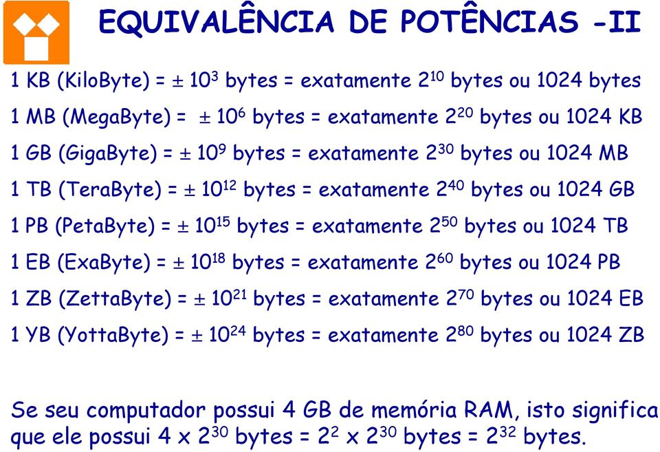 2 50 bytes ou 1024 TB 1 EB (ExaByte) = ± 10 18 bytes = exatamente 2 60 bytes ou 1024 PB 1 ZB (ZettaByte) = ± 10 21 bytes = exatamente 2 70 bytes ou 1024 EB 1 YB (YottaByte)