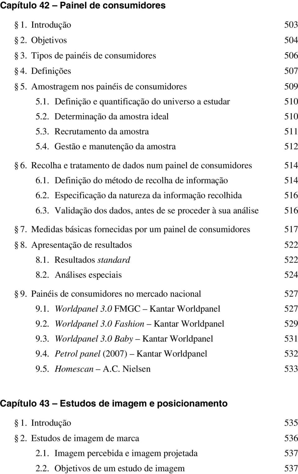 2. Especificação da natureza da informação recolhida 516 6.3. Validação dos dados, antes de se proceder à sua análise 516 7. Medidas básicas fornecidas por um painel de consumidores 517 8.