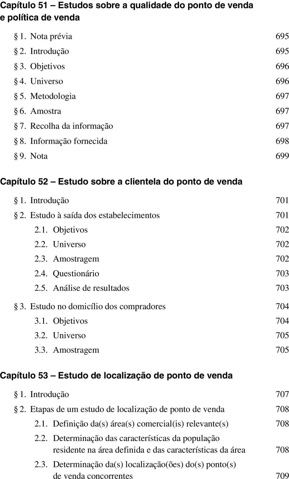 2. Universo 702 2.3. Amostragem 702 2.4. Questionário 703 2.5. Análise de resultados 703 3. Estudo no domicílio dos compradores 704 3.1. Objetivos 704 3.2. Universo 705 3.3. Amostragem 705 Capítulo 53 Estudo de localização de ponto de venda 1.