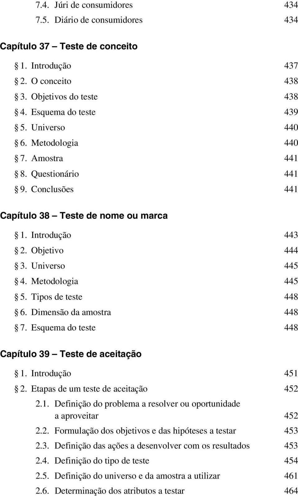 Dimensão da amostra 448 7. Esquema do teste 448 Capítulo 39 Teste de aceitação 1. Introdução 451 2. Etapas de um teste de aceitação 452 2.1. Definição do problema a resolver ou oportunidade a aproveitar 452 2.