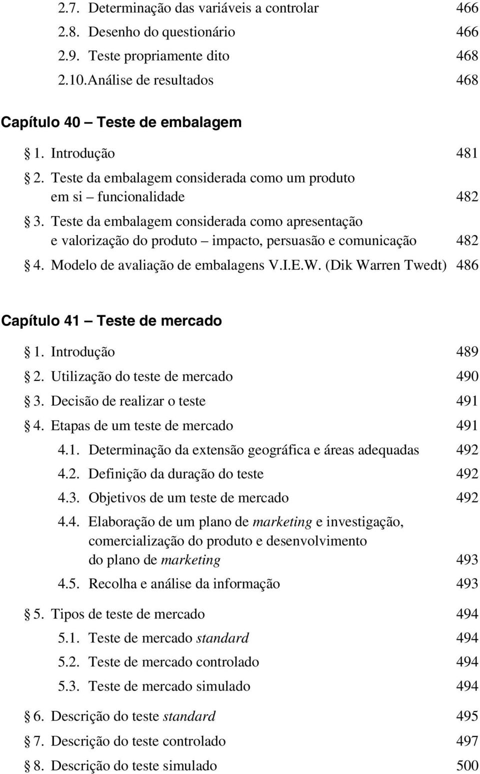 Modelo de avaliação de embalagens V.I.E.W. (Dik Warren Twedt) 486 Capítulo 41 Teste de mercado 1. Introdução 489 2. Utilização do teste de mercado 490 3. Decisão de realizar o teste 491 4.