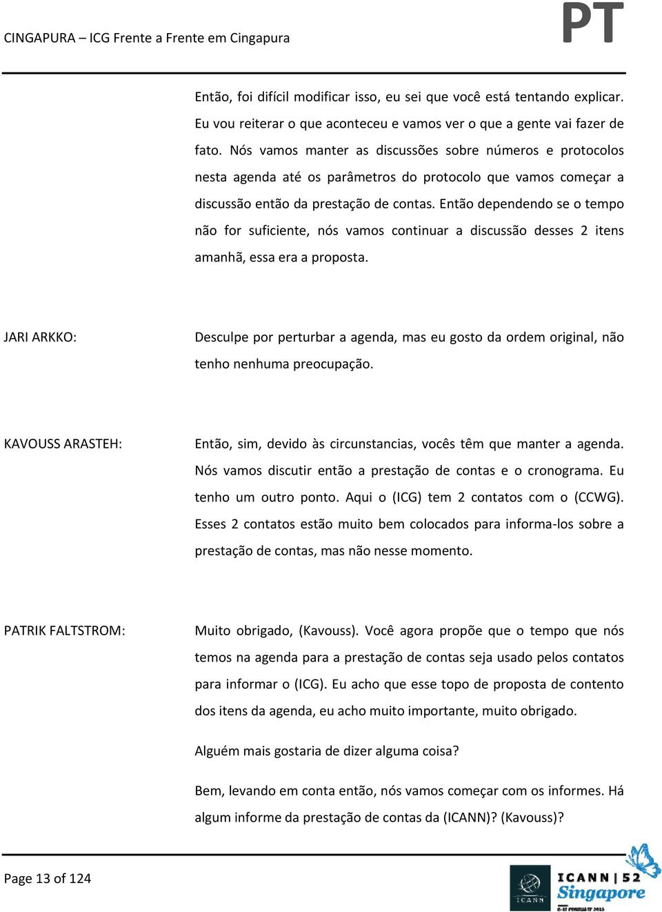 Então dependendo se o tempo não for suficiente, nós vamos continuar a discussão desses 2 itens amanhã, essa era a proposta.