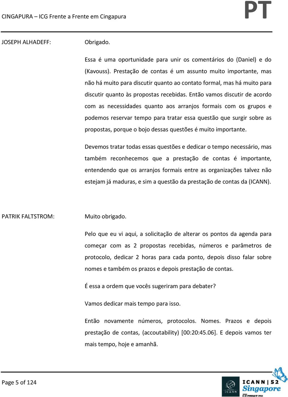 Então vamos discutir de acordo com as necessidades quanto aos arranjos formais com os grupos e podemos reservar tempo para tratar essa questão que surgir sobre as propostas, porque o bojo dessas