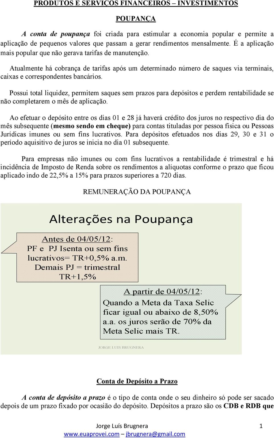 Possui total liquidez, permitem saques sem prazos para depósitos e perdem rentabilidade se não completarem o mês de aplicação.