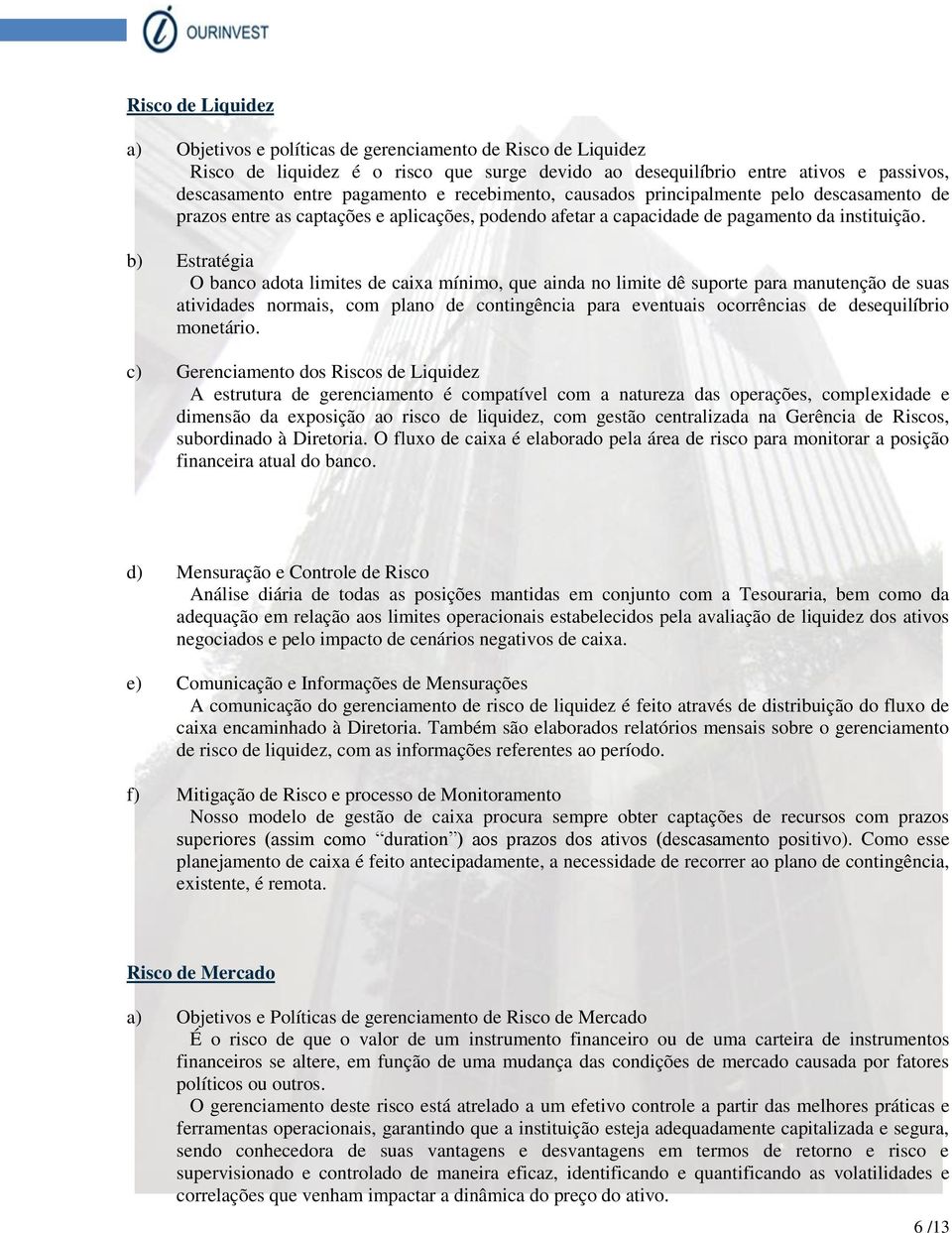 b) Estratégia O banco adota limites de caixa mínimo, que ainda no limite dê suporte para manutenção de suas atividades normais, com plano de contingência para eventuais ocorrências de desequilíbrio