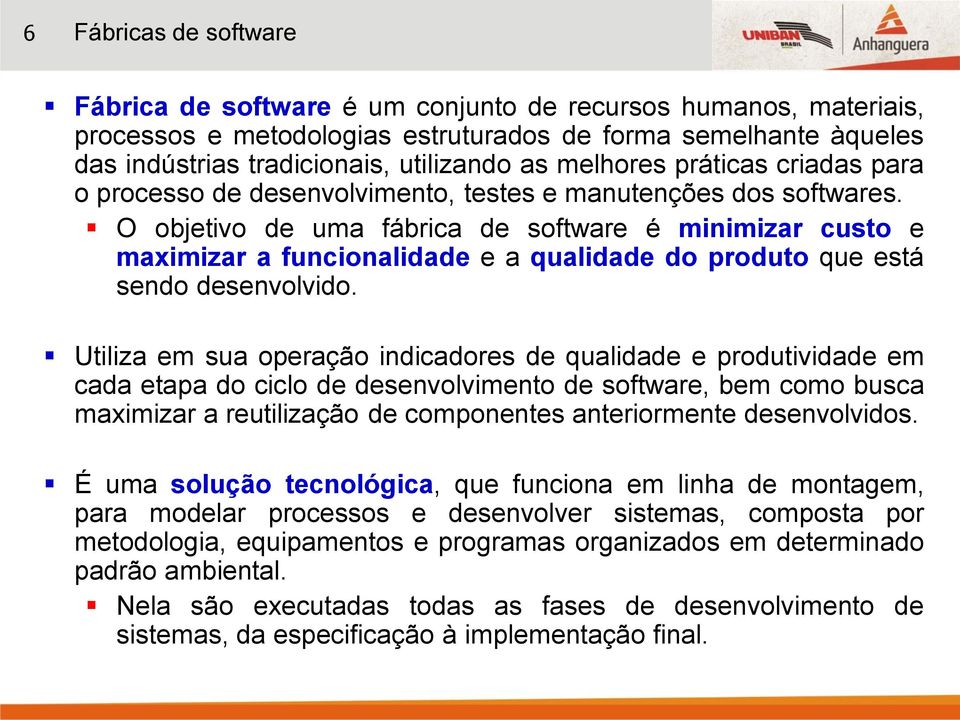 O objetivo de uma fábrica de software é minimizar custo e maximizar a funcionalidade e a qualidade do produto que está sendo desenvolvido.