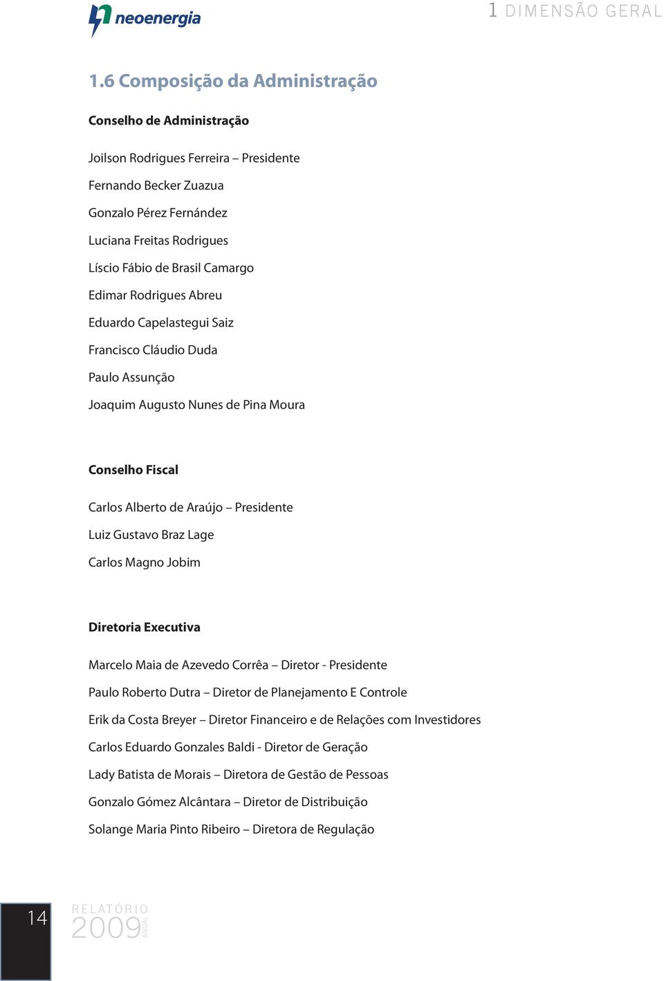 Edimar Rodrigues Abreu Eduardo Capelastegui Saiz Francisco Cláudio Duda Paulo Assunção Joaquim Augusto Nunes de Pina Moura Conselho Fiscal Carlos Alberto de Araújo Presidente Luiz Gustavo Braz Lage