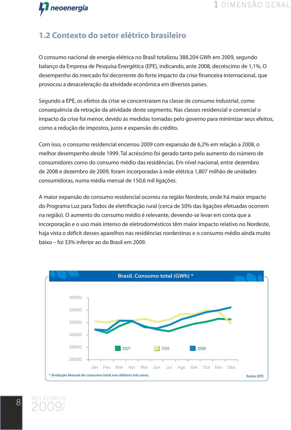 O desempenho do mercado foi decorrente do forte impacto da crise financeira internacional, que provocou a desaceleração da atividade econômica em diversos países.