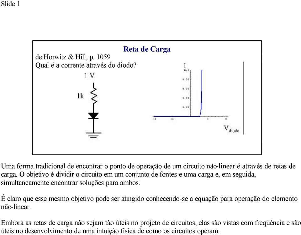 O objetivo é dividir o circuito em um conjunto de fontes e uma carga e, em seguida, simultaneamente encontrar soluções para ambos.