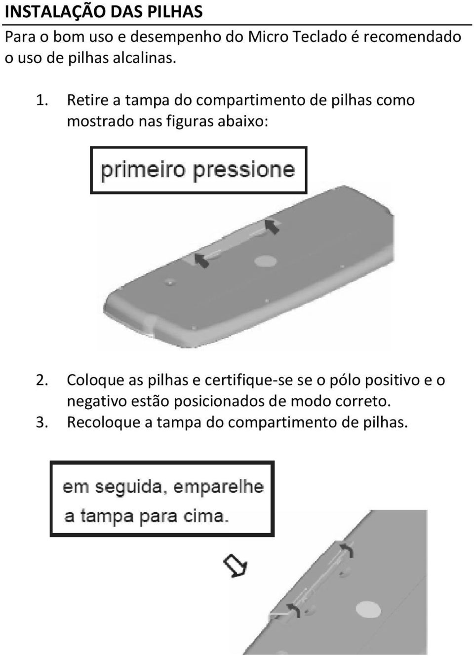 Retire a tampa do compartimento de pilhas como mostrado nas figuras abaixo: 2.