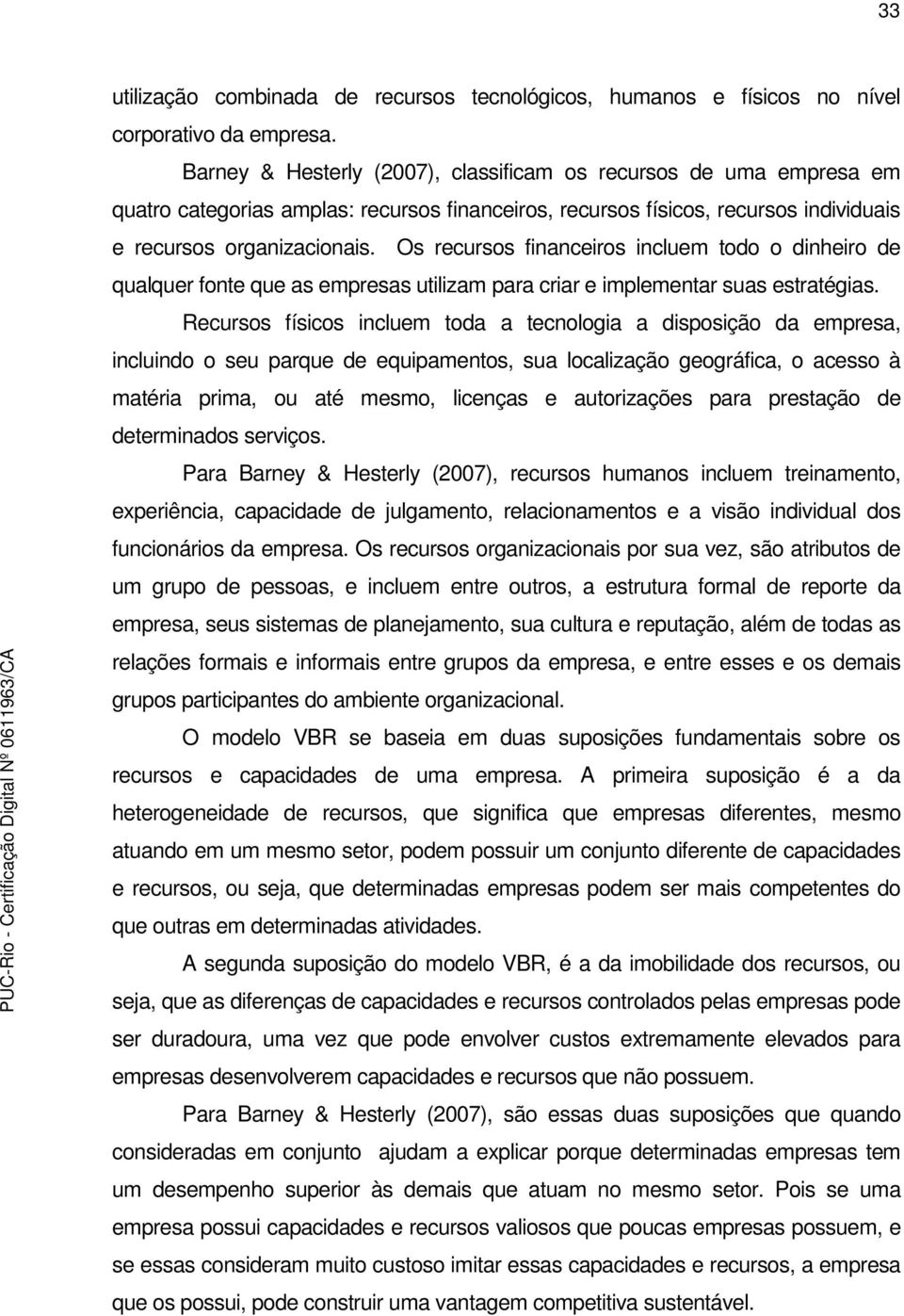 Os recursos financeiros incluem todo o dinheiro de qualquer fonte que as empresas utilizam para criar e implementar suas estratégias.