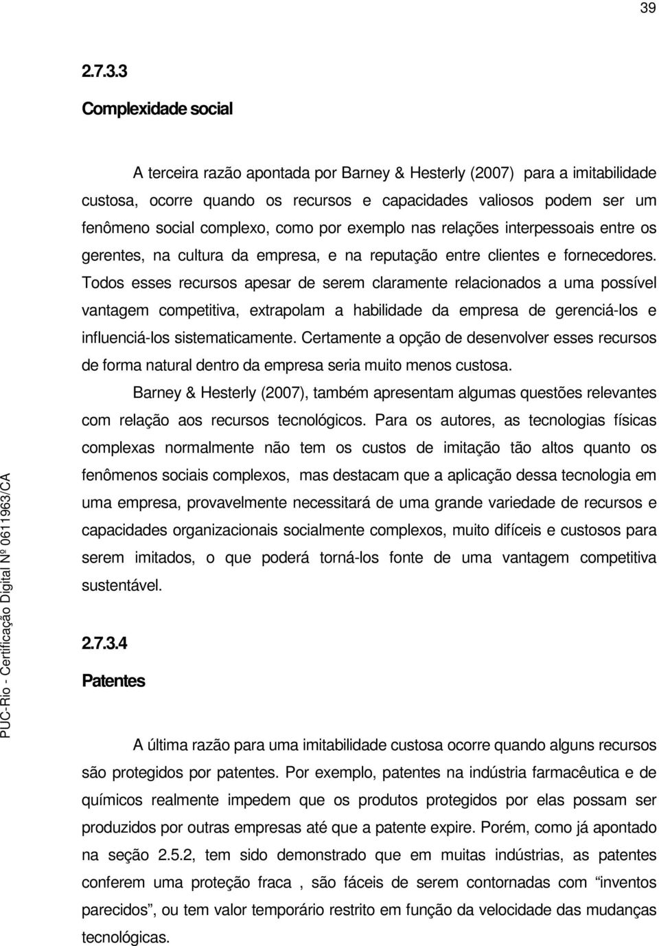 Todos esses recursos apesar de serem claramente relacionados a uma possível vantagem competitiva, extrapolam a habilidade da empresa de gerenciá-los e influenciá-los sistematicamente.