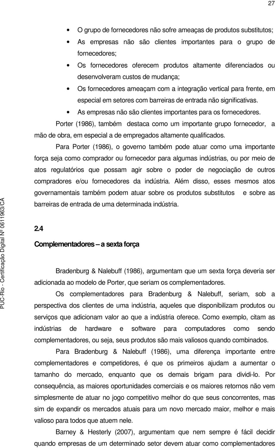 As empresas não são clientes importantes para os fornecedores. Porter (1986), também destaca como um importante grupo fornecedor, a mão de obra, em especial a de empregados altamente qualificados.