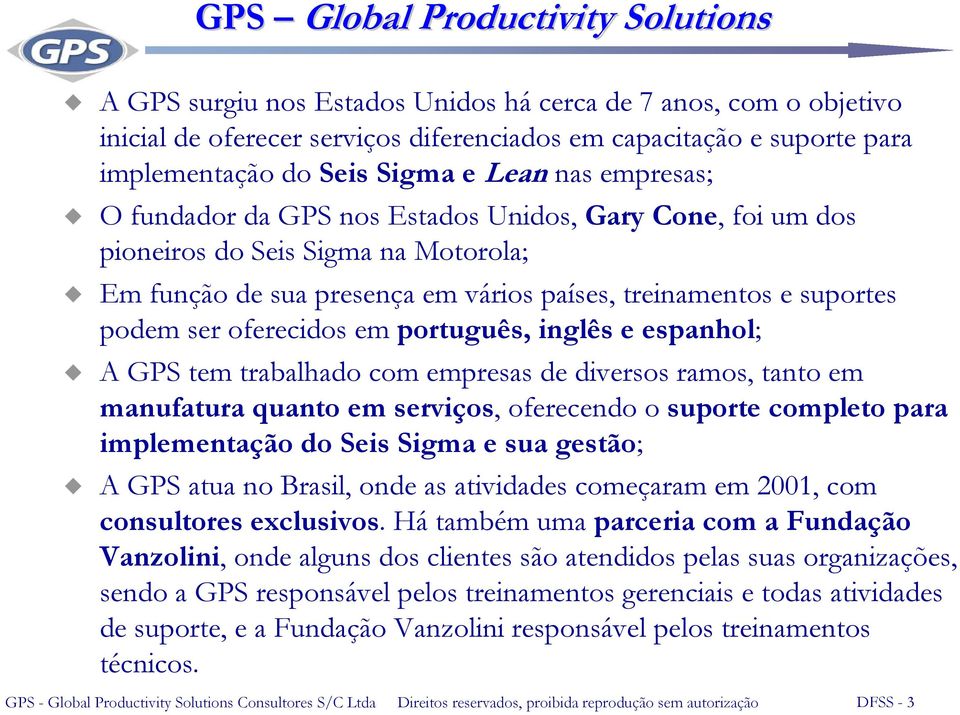 ser oferecidos em português, inglês e espanhol; A GPS tem trabalhado com empresas de diversos ramos, tanto em manufatura quanto em serviços, oferecendo o suporte completo para implementação do Seis