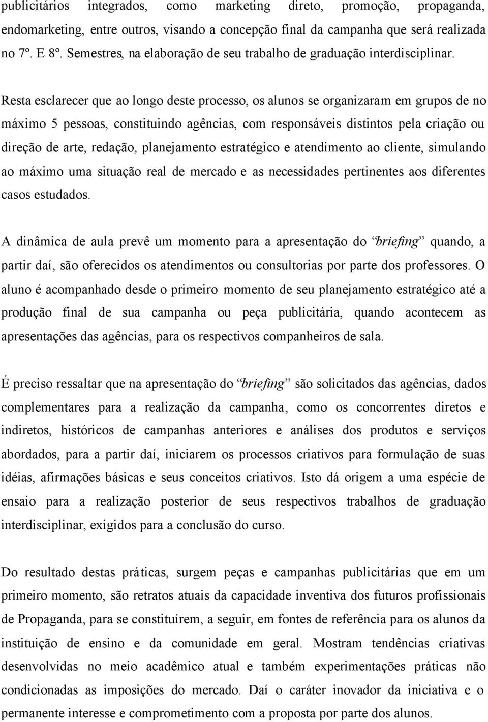 Resta esclarecer que ao longo deste processo, os alunos se organizaram em grupos de no máximo 5 pessoas, constituindo agências, com responsáveis distintos pela criação ou direção de arte, redação,