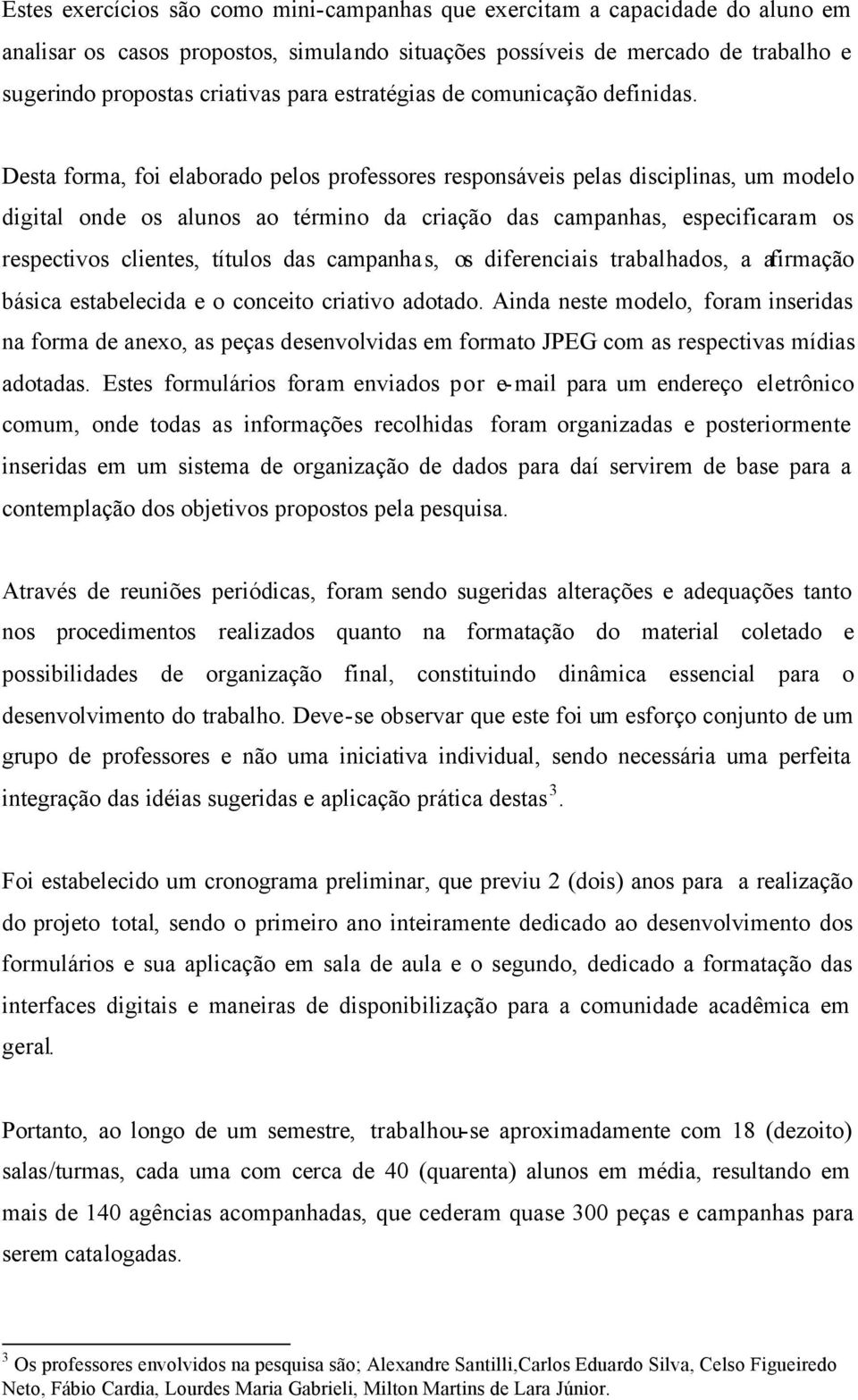 Desta forma, foi elaborado pelos professores responsáveis pelas disciplinas, um modelo digital onde os alunos ao término da criação das campanhas, especificaram os respectivos clientes, títulos das