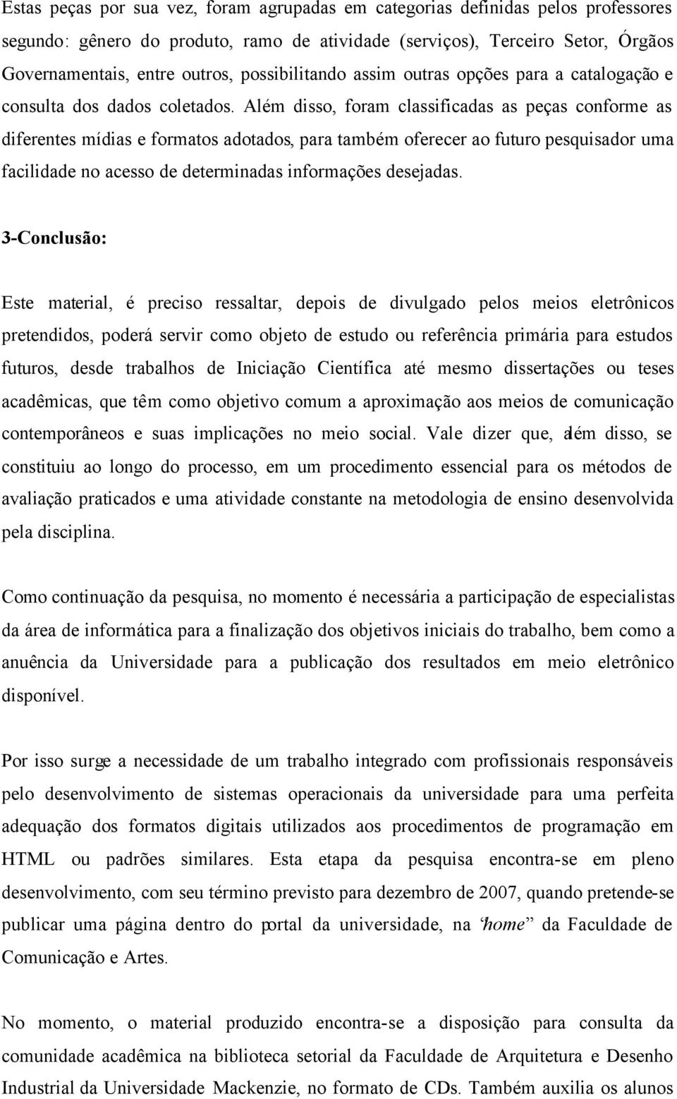 Além disso, foram classificadas as peças conforme as diferentes mídias e formatos adotados, para também oferecer ao futuro pesquisador uma facilidade no acesso de determinadas informações desejadas.