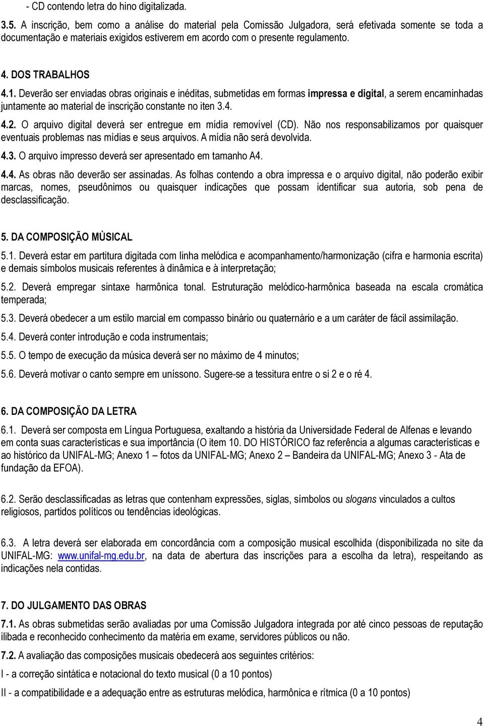 DOS TRABALHOS 4.1. Deverão ser enviadas obras originais e inéditas, submetidas em formas impressa e digital, a serem encaminhadas juntamente ao material de inscrição constante no iten 3.4. 4.2.