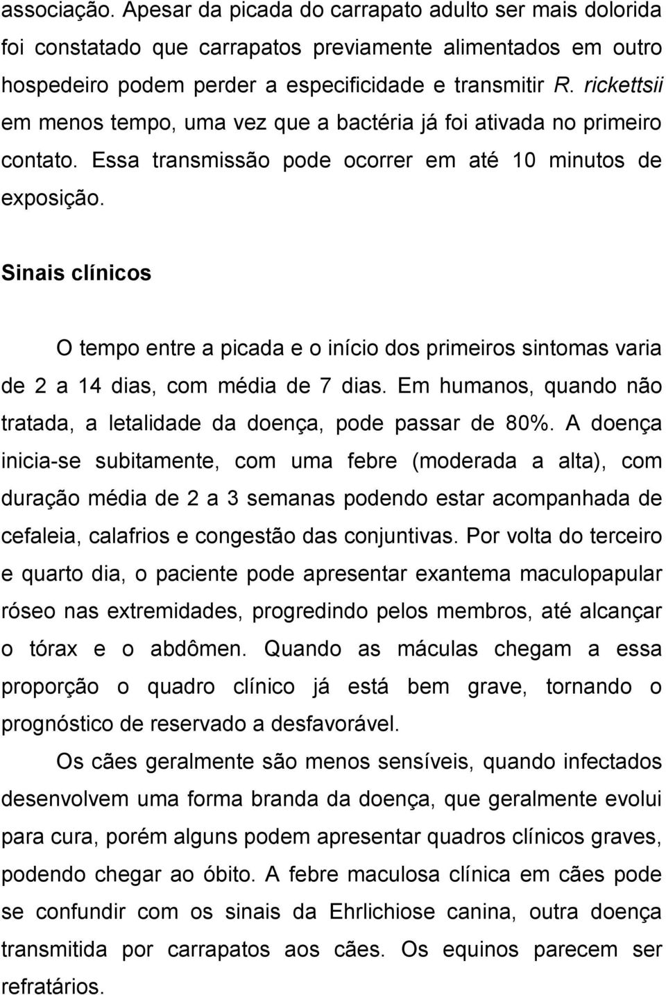 Sinais clínicos O tempo entre a picada e o início dos primeiros sintomas varia de 2 a 14 dias, com média de 7 dias. Em humanos, quando não tratada, a letalidade da doença, pode passar de 80%.