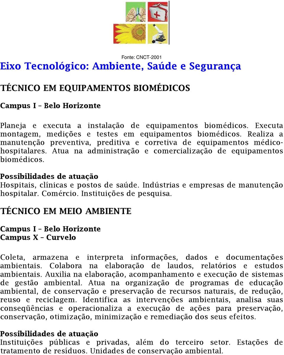 Atua na administração e comercialização de equipamentos biomédicos. Hospitais, clínicas e postos de saúde. Indústrias e empresas de manutenção hospitalar. Comércio. Instituições de pesquisa.