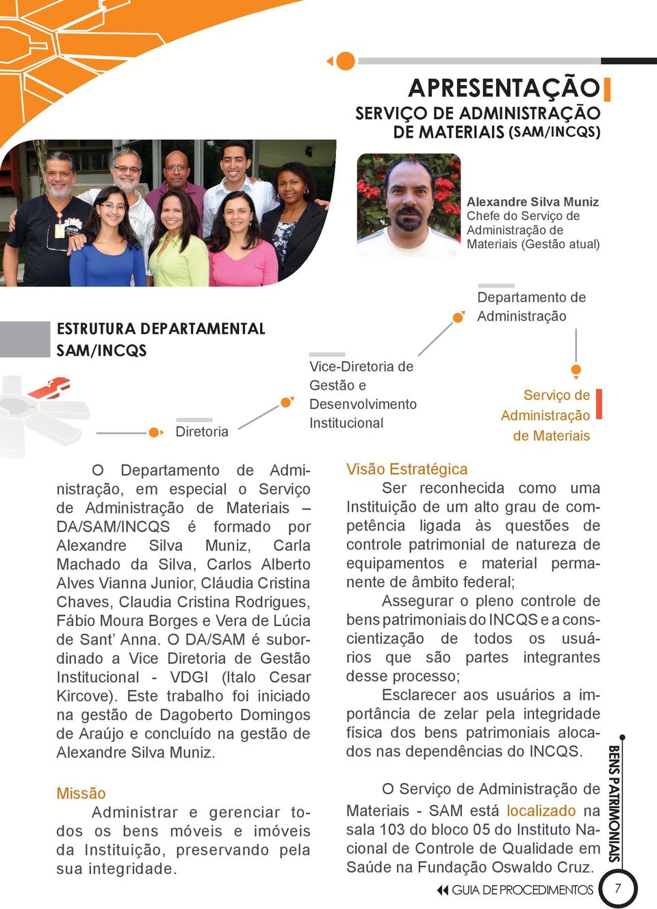 Materiais DA/SAM/INCQS é formado por Alexandre Silva Muniz, Carla Machado da Silva, Carlos Alberto Alves Vianna Junior, Cláudia Cristina Chaves, Claudia Cristina Rodrigues, Fábio Moura Borges e Vera