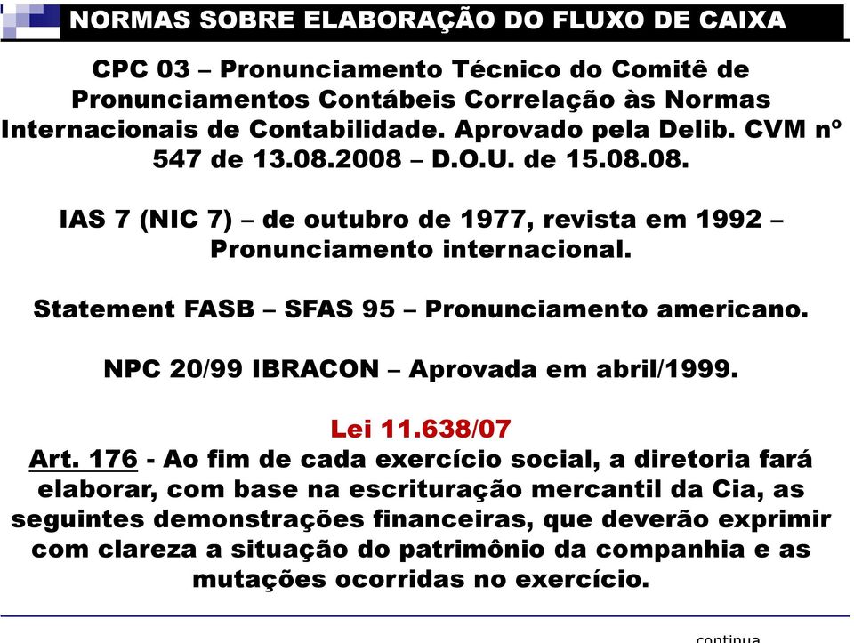Statement FASB SFAS 95 Pronunciamento americano. NPC 20/99 IBRACON Aprovada em abril/1999. Lei 11.638/07 Art.
