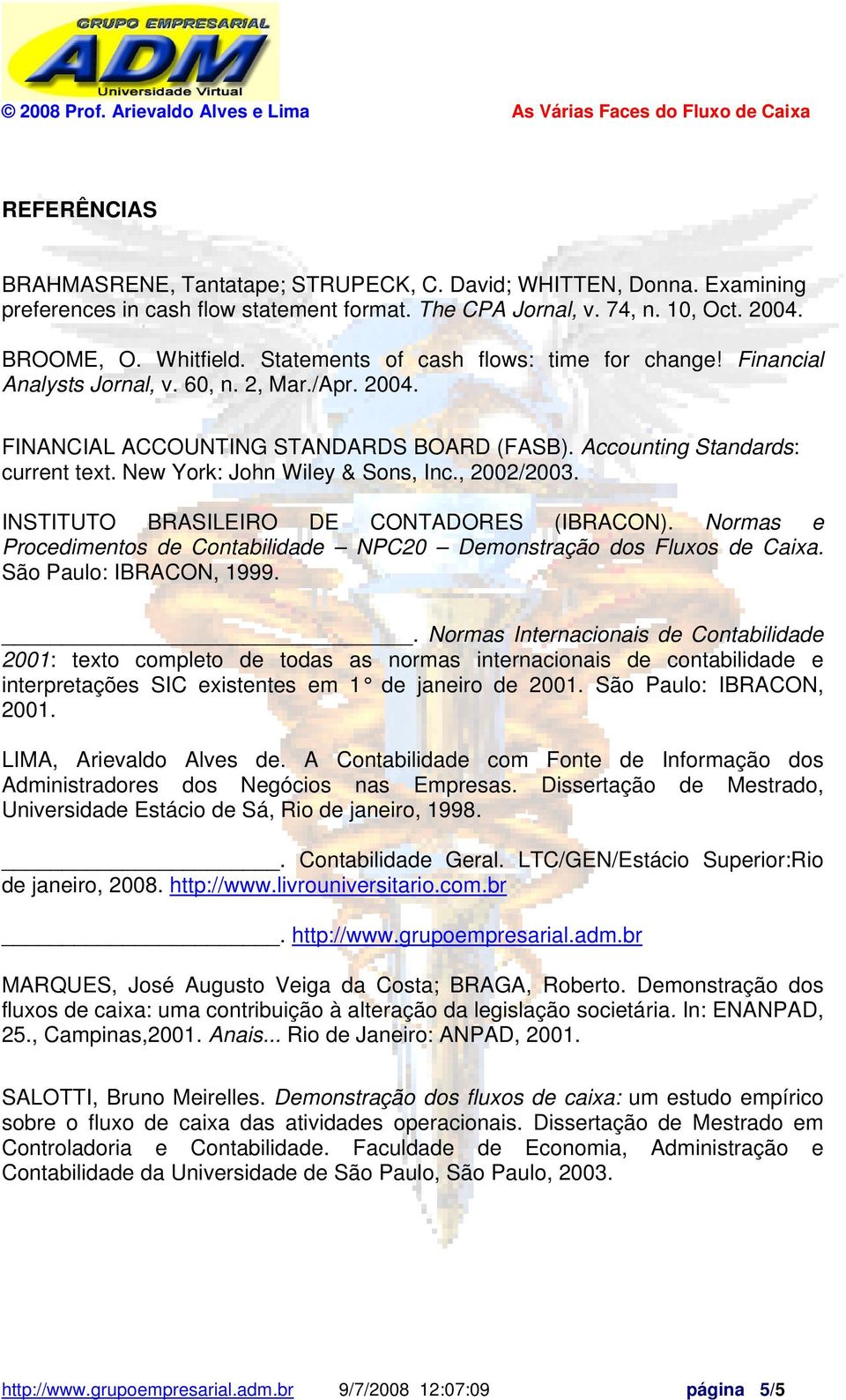 New York: John Wiley & Sons, Inc., 2002/2003. INSTITUTO BRASILEIRO DE CONTADORES (IBRACON). Normas e Procedimentos de Contabilidade NPC20 Demonstração dos Fluxos de Caixa. São Paulo: IBRACON, 1999.