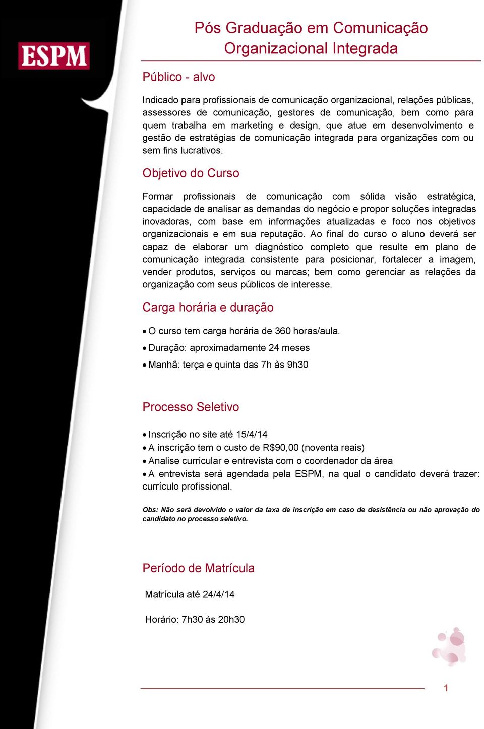 Objetivo do Curso Formar profissionais de comunicação com sólida visão estratégica, capacidade de analisar as demandas do negócio e propor soluções integradas inovadoras, com base em informações