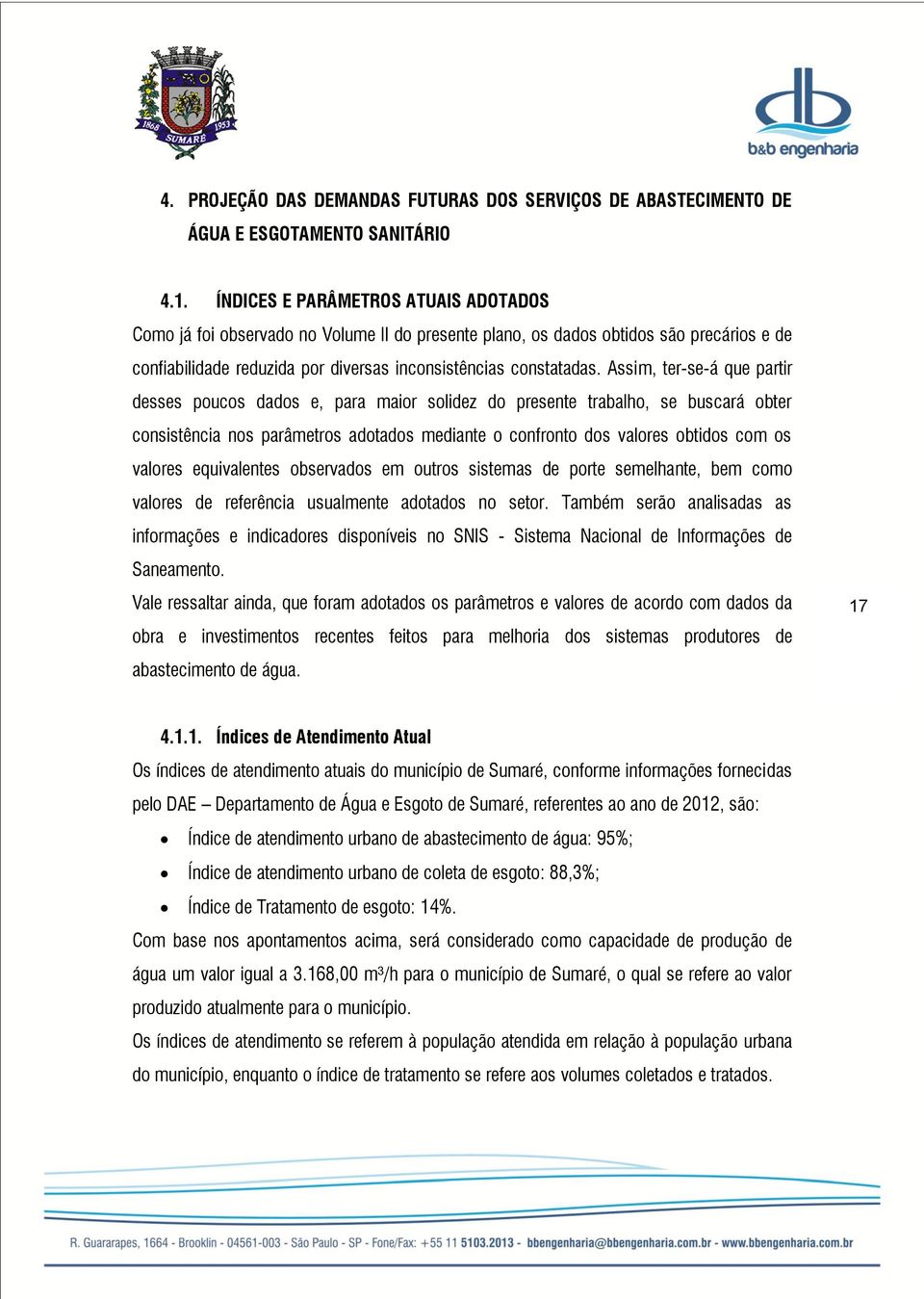 Assim, ter-se-á que partir desses poucos dados e, para maior solidez do presente trabalho, se buscará obter consistência nos parâmetros adotados mediante o confronto dos valores obtidos com os