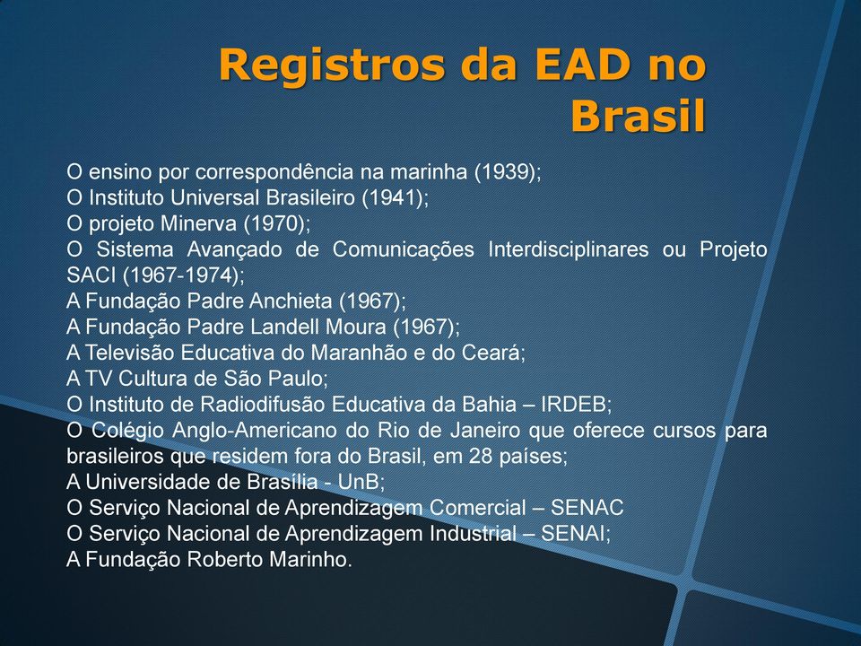 Cultura de São Paulo; O Instituto de Radiodifusão Educativa da Bahia IRDEB; O Colégio Anglo-Americano do Rio de Janeiro que oferece cursos para brasileiros que residem fora do