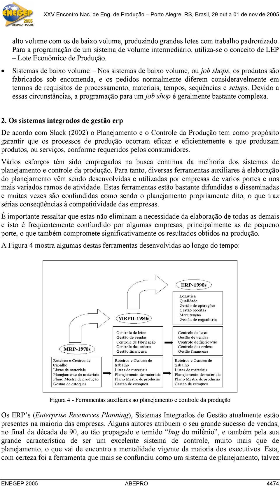 Sistemas de baixo volume Nos sistemas de baixo volume, ou job shops, os produtos são fabricados sob encomenda, e os pedidos normalmente diferem consideravelmente em termos de requisitos de