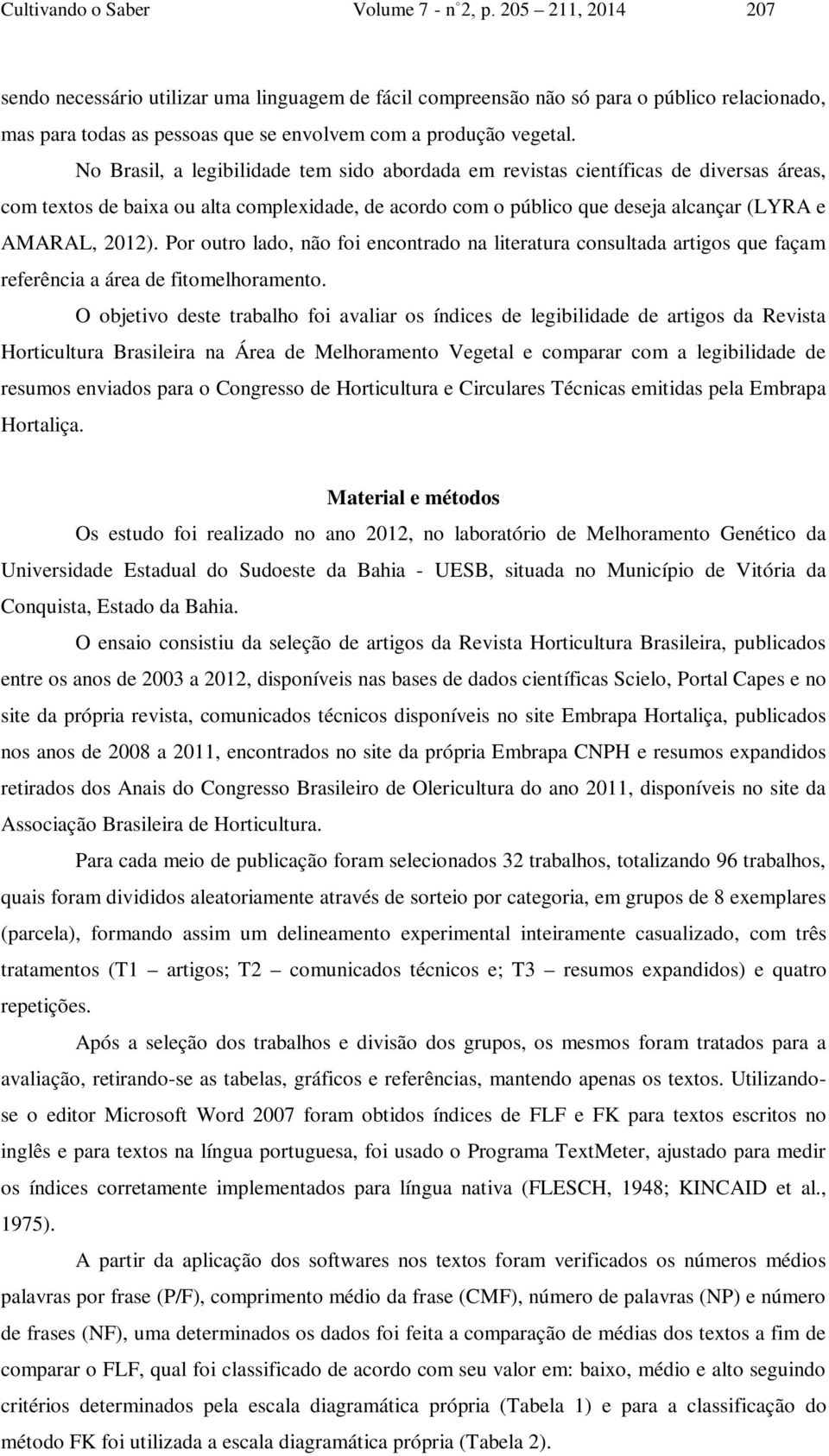 No Brasil, a legibilidade tem sido abordada em revistas científicas de diversas áreas, com textos de baixa ou alta complexidade, de acordo com o público que deseja alcançar (LYRA e AMARAL, 2012).