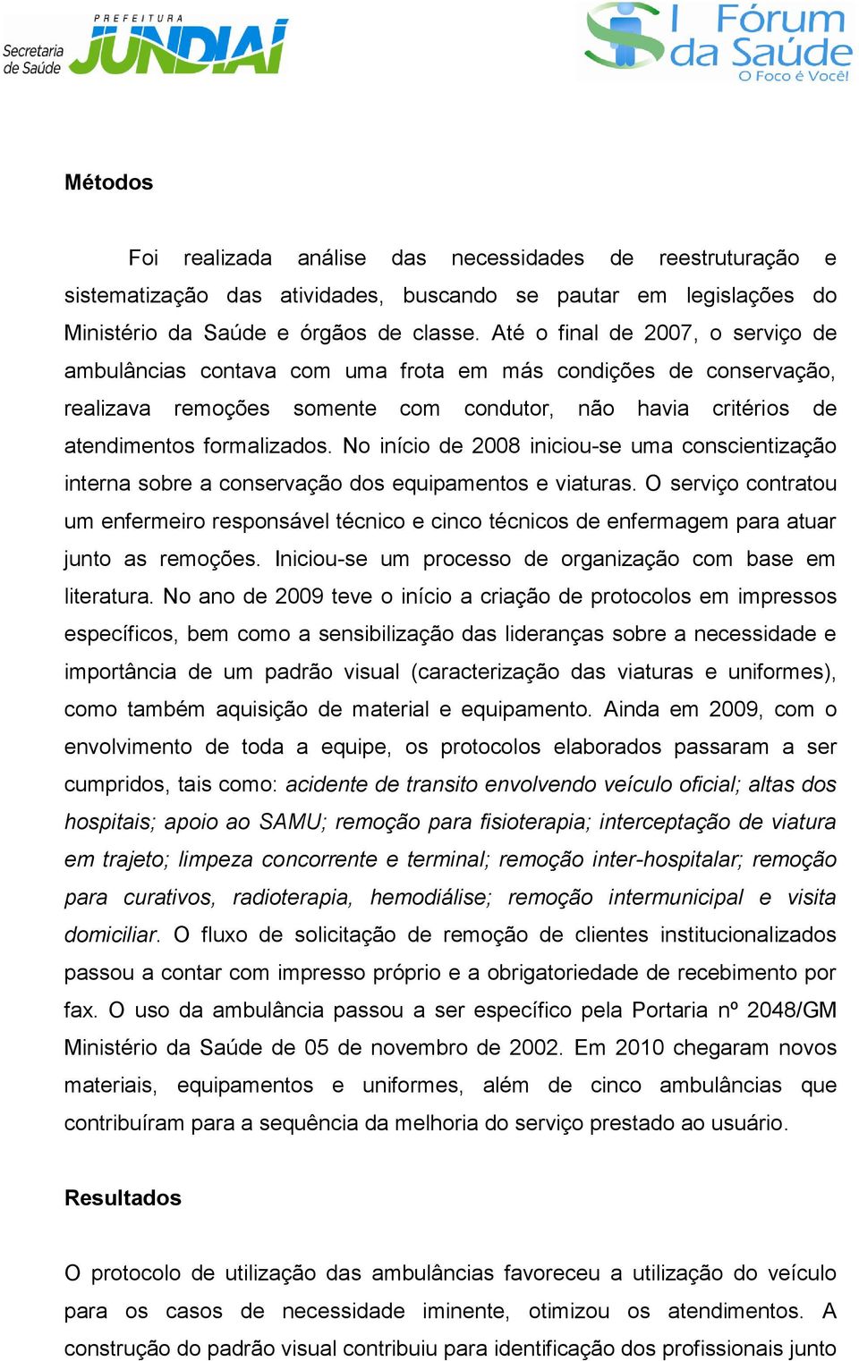 No início de 2008 iniciou-se uma conscientização interna sobre a conservação dos equipamentos e viaturas.