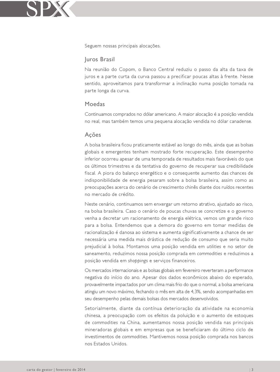 A maior alocação é a posição vendida no real, mas também temos uma pequena alocação vendida no dólar canadense.