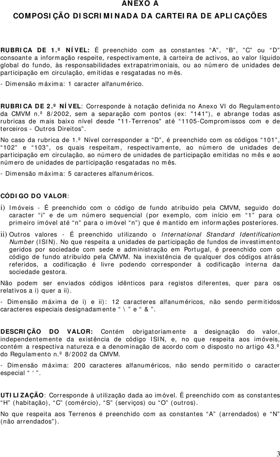 ou ao número de unidades de participação em circulação, emitidas e resgatadas no mês. - Dimensão máxima: 1 caracter alfanumérico. RUBRICA DE 2.