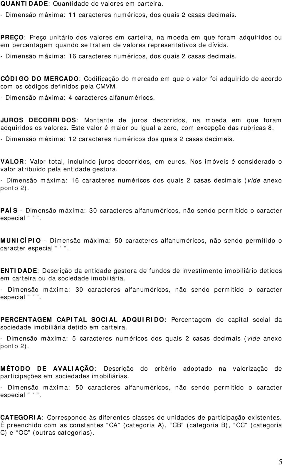 - Dimensão máxima: 16 caracteres numéricos, dos quais 2 casas decimais. CÓDIGO DO MERCADO: Codificação do mercado em que o valor foi adquirido de acordo com os códigos definidos pela CMVM.