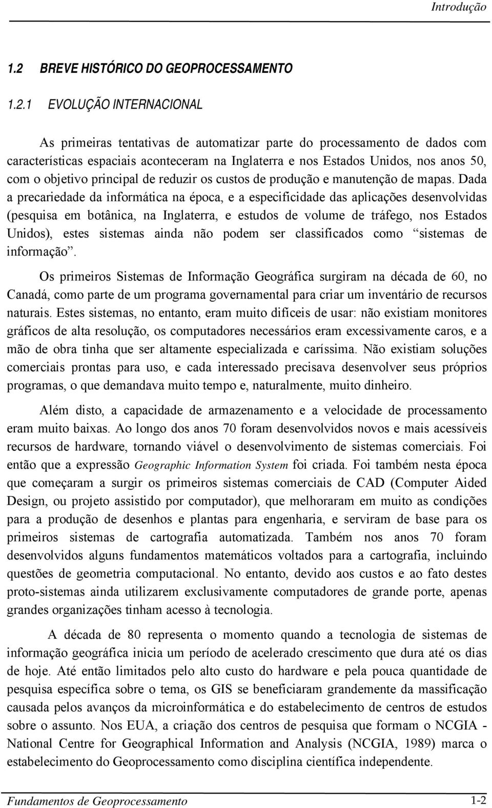 1 EVOLUÇÃO INTERNACIONAL As primeiras tentativas de automatizar parte do processamento de dados com características espaciais aconteceram na Inglaterra e nos Estados Unidos, nos anos 50, com o